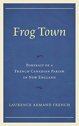 Frog Town: Portrait of a French Canadian Parish in New England