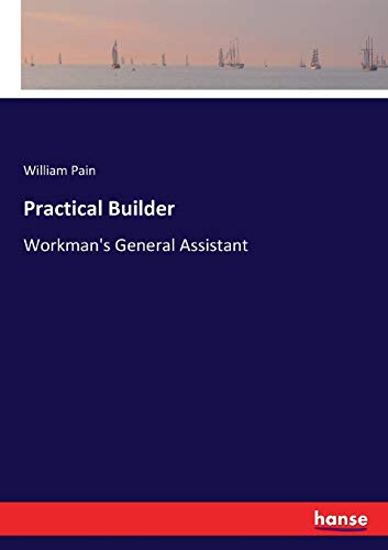 Practical Builder: Workman's General Assistant