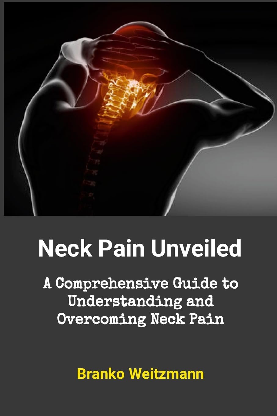 Neck Pain Unveiled: A Comprehensive Guide to Understanding and Overcoming Neck Pain
