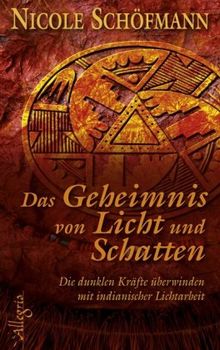 Das Geheimnis von Licht und Schatten: Die dunklen Kräfte überwinden mit indianischer Lichtarbeit