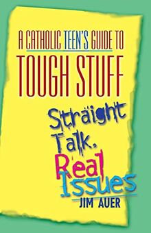 Catholic Teen's Guide to Tough Stuff: Straight Talk, Real Issues