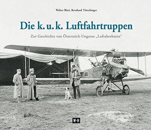 Die k. u. k. Luftfahrtruppen: Zur Geschichte von Österreich-Ungarns Luftakrobaten