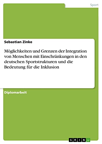 Möglichkeiten und Grenzen der Integration von Menschen mit Einschränkungen in den deutschen Sportstrukturen und die Bedeutung für die Inklusion: Diplomarbeit