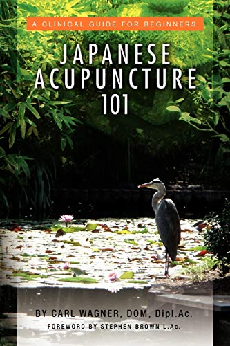 Dipl.Ac, Carl Wagner, Dom, Dipl Japanese Acupuncture 101, A Clinical Guide For Beginners