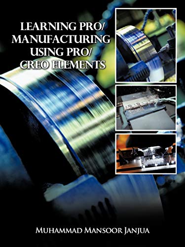 Learning Pro/Manufacturing Using Pro/Creo Elements: A Step-by-Step Guide to Learn Computer-Aided Manufacturing