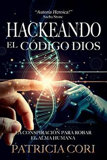 HACKEANDO EL CODIGO DIOS: La Conspiración para Robar el Alma Humana