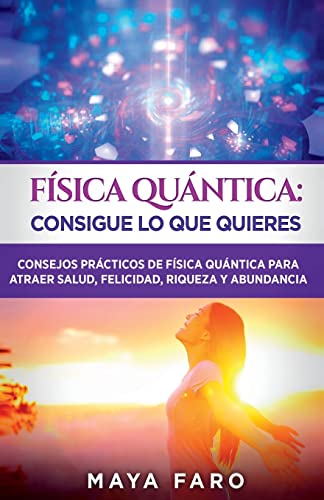 Física cuántica: consigue lo que quieres: Consejos prácticos de física cuántica para atraer salud, felicidad, riqueza y abundancia (Ley de la Atracción & Espiritualidad, Band 3)