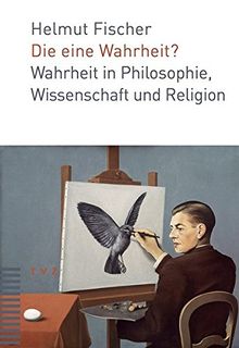 Die eine Wahrheit?: Wahrheit in Philosophie, Wissenschaft und Religion