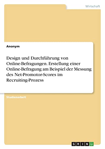 Design und Durchführung von Online-Befragungen. Erstellung einer Online-Befragung am Beispiel der Messung des Net-Promotor-Scores im Recruiting-Prozess