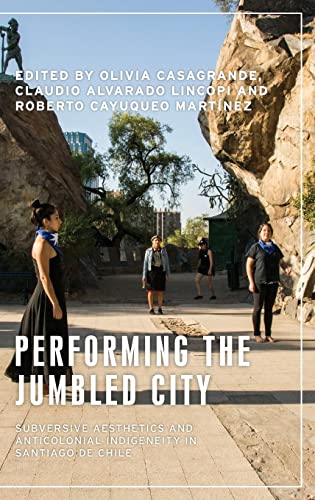 Performing the jumbled city: Subversive aesthetics and anticolonial indigeneity in Santiago de Chile (Anthropology, Creative Practice and Ethnography)