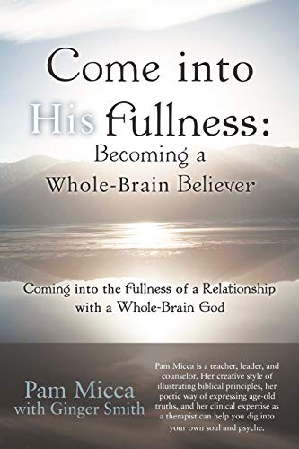 Come Into His Fullness: Becoming a Whole-Brain Believer: Coming into the Fullness of a Relationship with a Whole-Brain God