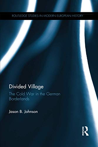 Divided Village: The Cold War in the German Borderlands (Routledge Studies in Modern European History, Band 44)