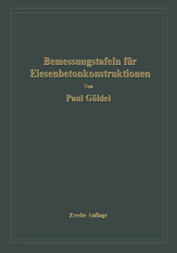 Bemessungstafeln für Eisenbetonkonstruktionen: Tafeln zur Bemessung von Eisenbetonquerschnitten auf reine Biegung, auf mittigen Druck und auf Biegung mit Längskraft