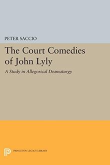 The Court Comedies of John Lyly: A Study in Allegorical Dramaturgy (Princeton Legacy Library)