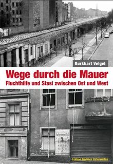 Wege durch die Mauer: Fluchthilfe und Stasi zwischen Ost und West