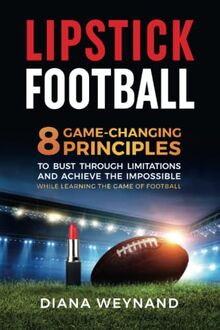 LIPSTICK FOOTBALL: 8 Game-Changing Principles to Bust Through Limitations and Achieve the Impossible While Learning the Game of Football (color version)