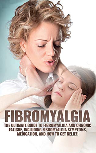 Fibromyalgia: The Ultimate Guide to Fibromyalgia and Chronic Fatigue, Including Fibromyalgia Symptoms, Medication, and How to Get Relief!