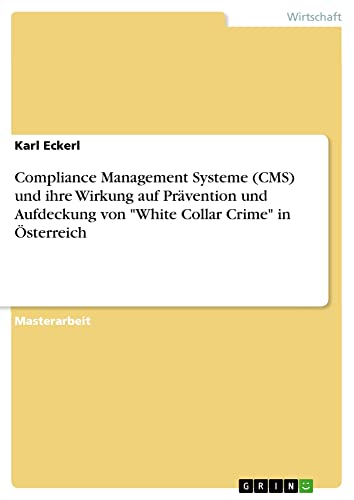 Compliance Management Systeme (CMS) und ihre Wirkung auf Prävention und Aufdeckung von White Collar Crime in Österreich: Magisterarbeit