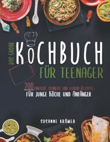 Das große Kochbuch für Teenager: 200 einfache, schnelle und leckere Rezepte für junge Köche und Anfänger