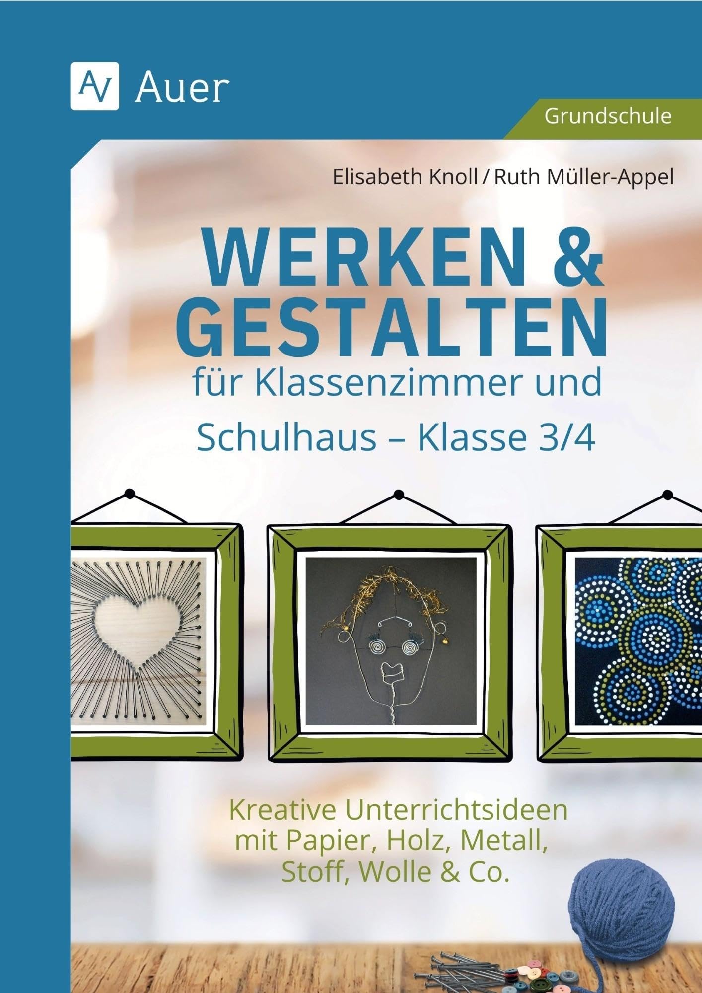 Werken & Gestalten für Klassenzimmer und Schulhaus: Kreative Unterrichtsideen mit Papier, Holz, Metall, Stoff, Wolle & Co. - Klasse 3/4