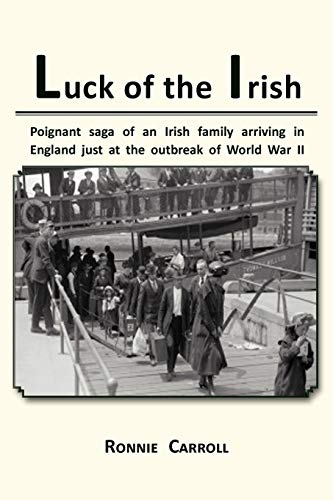 Luck of the Irish: Poignant saga of an Irish family arriving in England just at the outbreak of World War II: Powerful Saga of an Irish Family Arriving in England Just as World War II Is Declared