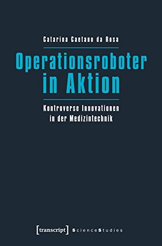 Operationsroboter in Aktion: Kontroverse Innovationen in der Medizintechnik (Science Studies)