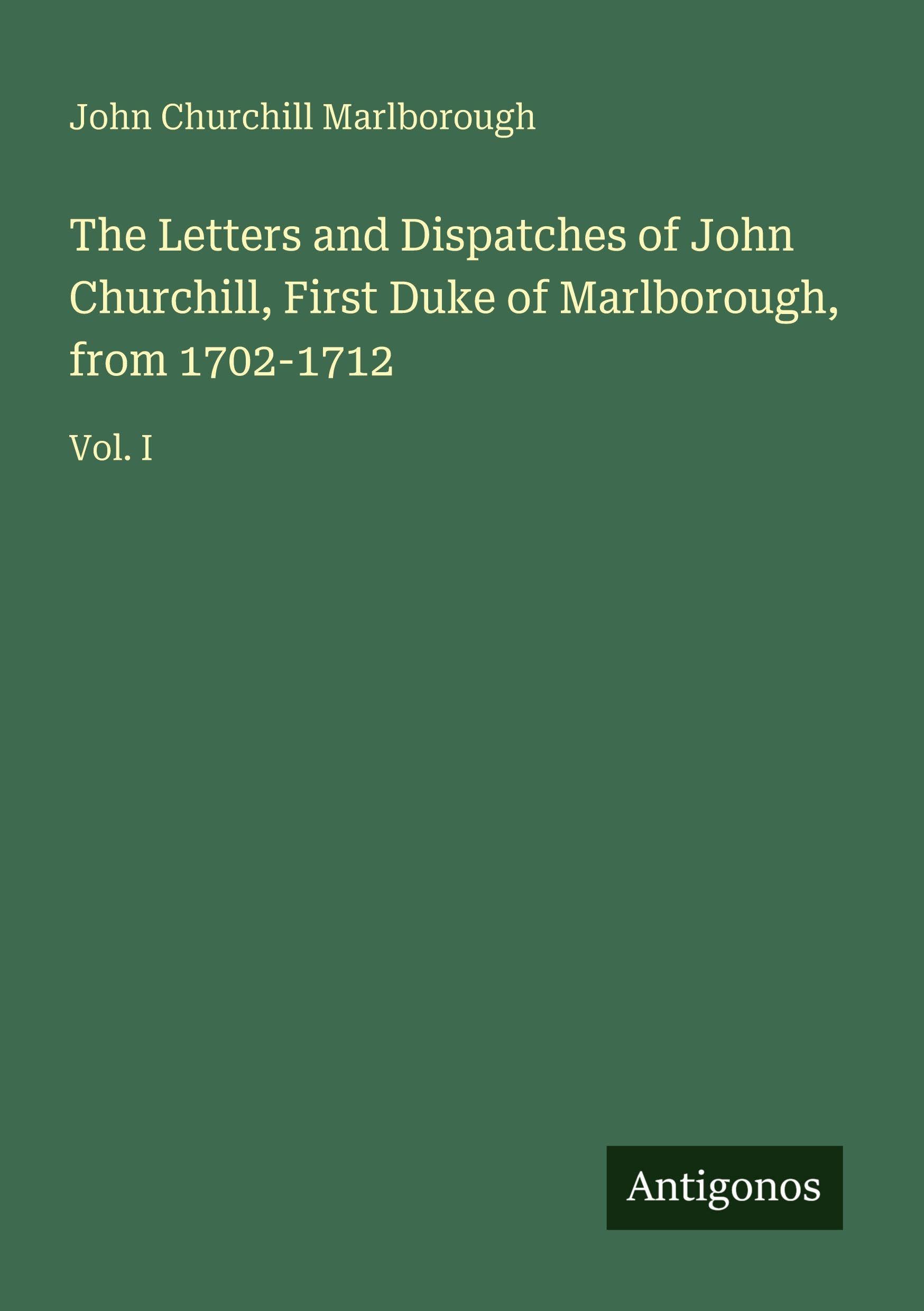 The Letters and Dispatches of John Churchill, First Duke of Marlborough, from 1702-1712: Vol. I