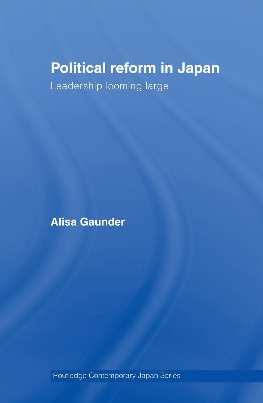 Political Reform in Japan: Leadership Looming Large (Routledge Contemporary Japan)