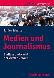 Medien und Journalismus: Einfluss und Macht der Vierten Gewalt (Politik verstehen)