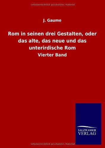 Rom in seinen drei Gestalten, oder das alte, das neue und das unterirdische Rom: Vierter Band