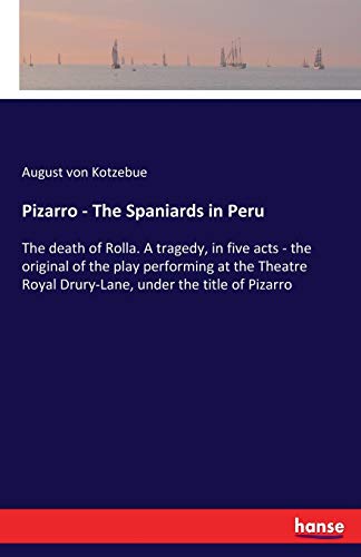 Pizarro - The Spaniards in Peru: The death of Rolla. A tragedy, in five acts - the original of the play performing at the Theatre Royal Drury-Lane, under the title of Pizarro
