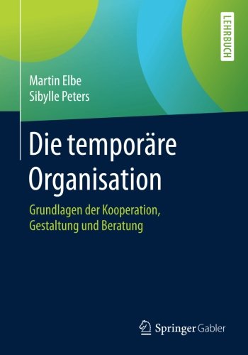 Die temporäre Organisation: Grundlagen der Kooperation, Gestaltung und Beratung
