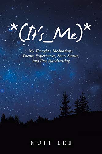 *(It's_Me)*: My Thoughts, Meditations, Poems, Experiences, Short Stories, and Free Handwriting