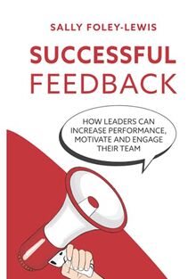 Successful Feedback: How Leaders Can Increase Performance, Motivate and Engage Their Team
