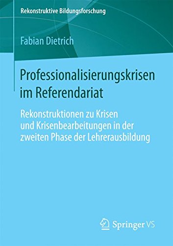 Professionalisierungskrisen im Referendariat: Rekonstruktionen zu Krisen und Krisenbearbeitungen in der zweiten Phase der Lehrerausbildung (Rekonstruktive Bildungsforschung)