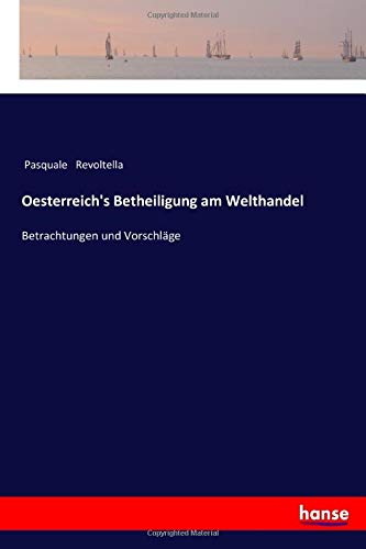 Oesterreich's Betheiligung am Welthandel: Betrachtungen und Vorschläge