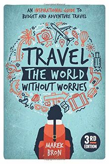 Travel the World Without Worries: An Inspirational Guide to Budget and Adventure Travel (3rd Edition)