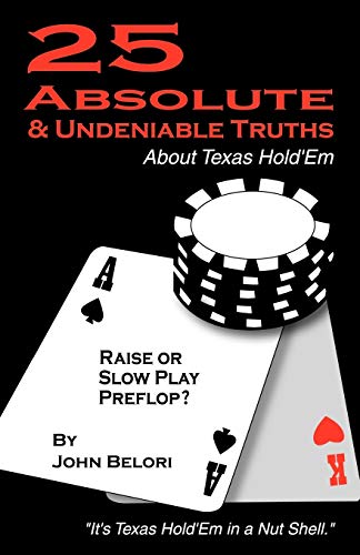 Twenty-Five Absolute and Undeniable Truths About Texas Hold'Em: It's Texas Hold'Em in a Nut Shell