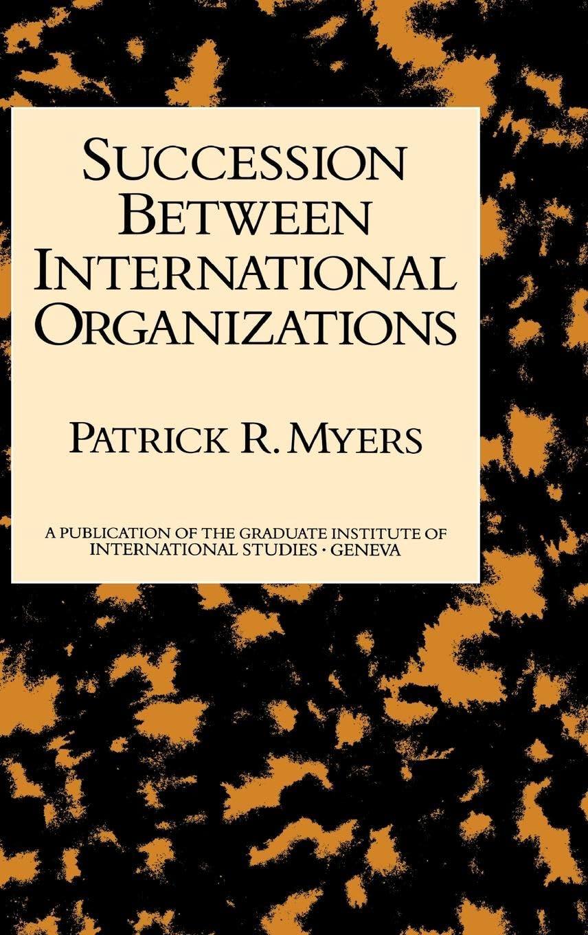 Succession Between International Organizations (A Publication of the Graduate Institute of International Studies, Geneva)