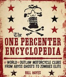 One Percenter Encyclopedia: The World of Outlaw Motorcycle Clubs from Abyss Ghosts to Zombies Elite