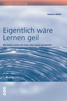 Eigentlich wäre Lernen geil: Wie Schule (auch) sein kann: alles ausser gewöhnlich