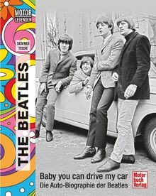 Motorlegenden - The Beatles: Baby you can drive my car. Die Auto-Biographie der Beatles