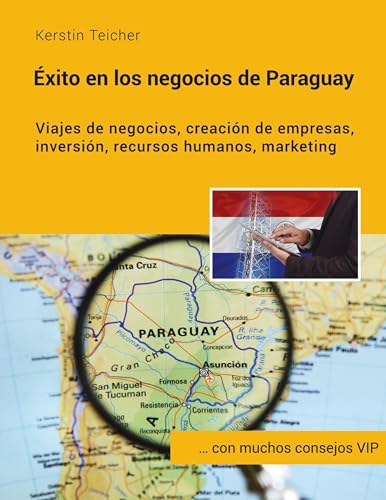 Éxito en los negocios de Paraguay: Viajes de negocios, creación de empresas, inversiónes, recursos humanos, marketing