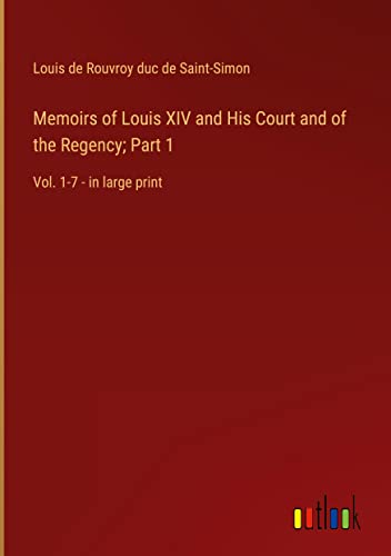 Memoirs of Louis XIV and His Court and of the Regency; Part 1: Vol. 1-7 - in large print