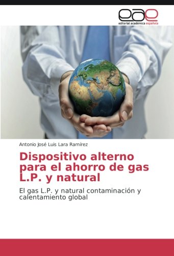 Dispositivo alterno para el ahorro de gas L.P. y natural: El gas L.P. y natural contaminación y calentamiento global