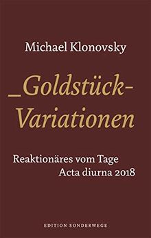 Goldstück-Variationen: Reaktionäres vom Tage. Acta Diurna 2018 (Edition Sonderwege bei Manuscriptum)