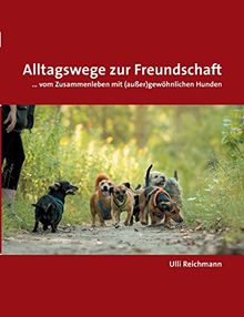 Alltagswege zur Freundschaft: ... vom Zusammenleben mit (außer)gewöhnlichen Hunden