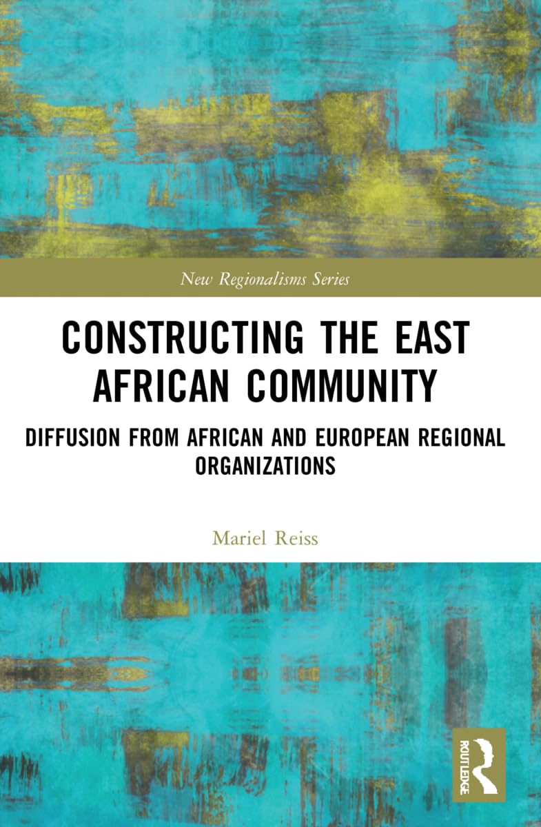Constructing the East African Community: Diffusion from African and European Regional Organizations (New Regionalisms)