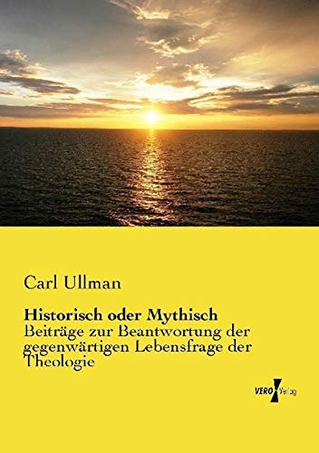 Historisch oder Mythisch: Beiträge zur Beantwortung der gegenwärtigen Lebensfrage der Theologie