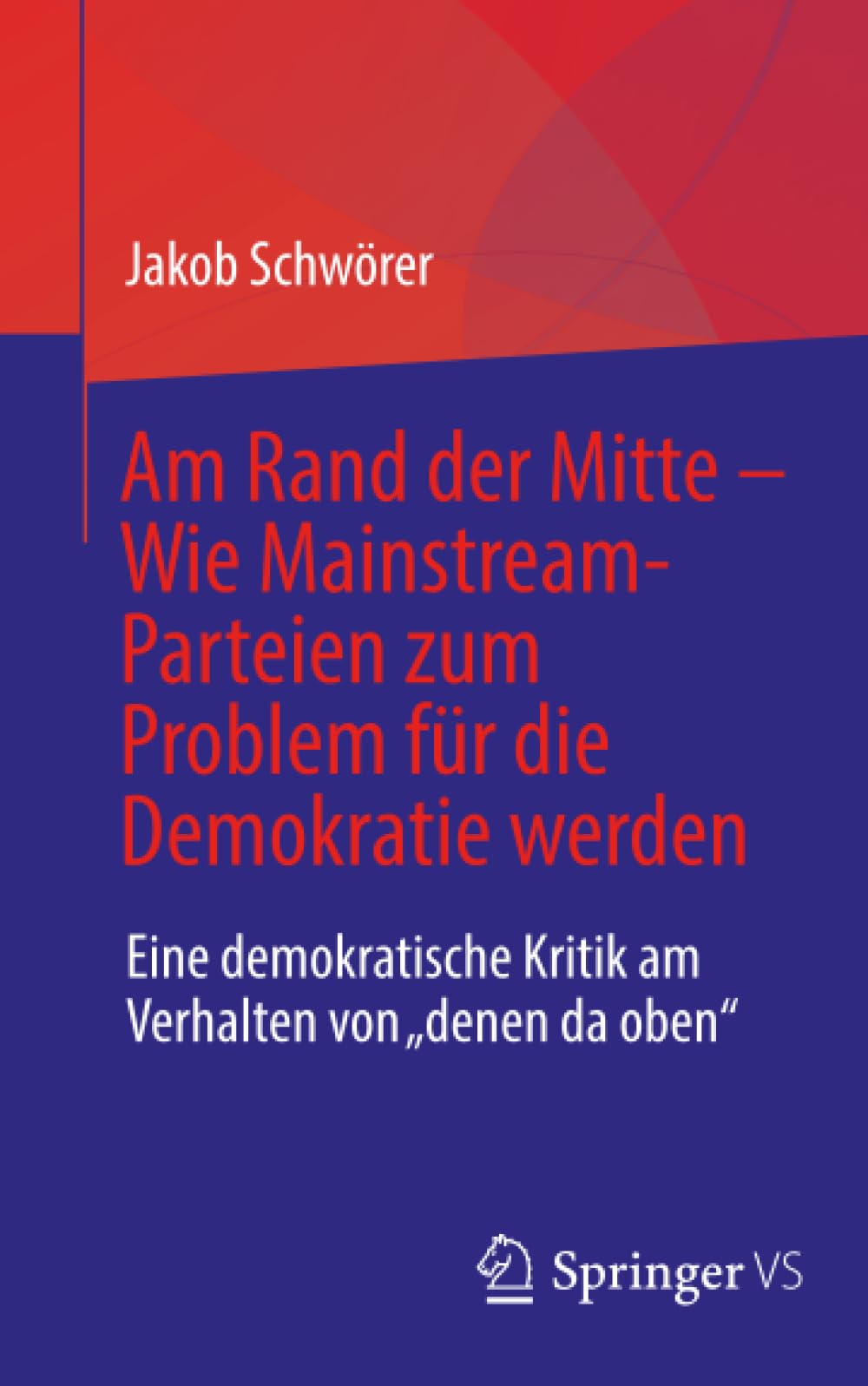 Am Rand der Mitte - Wie Mainstream-Parteien zum Problem für die Demokratie werden: Eine demokratische Kritik am Verhalten von „denen da oben“
